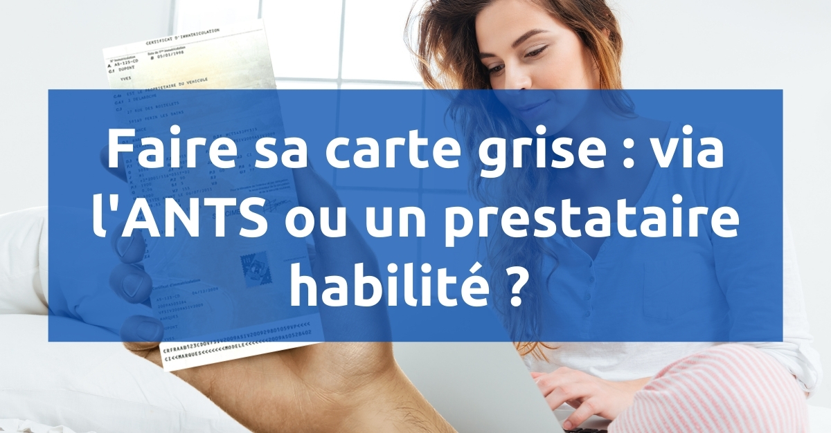 Faire sa carte grise : via l'ANTS ou un prestataire habilité